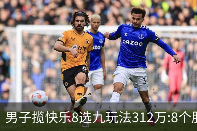 男子揽快乐8选九玩法312万:8个胆码都中太幸运了